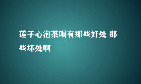 莲子心泡茶喝有那些好处 那些坏处啊