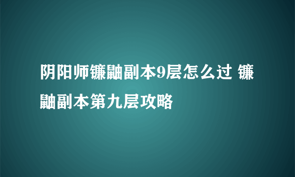 阴阳师镰鼬副本9层怎么过 镰鼬副本第九层攻略