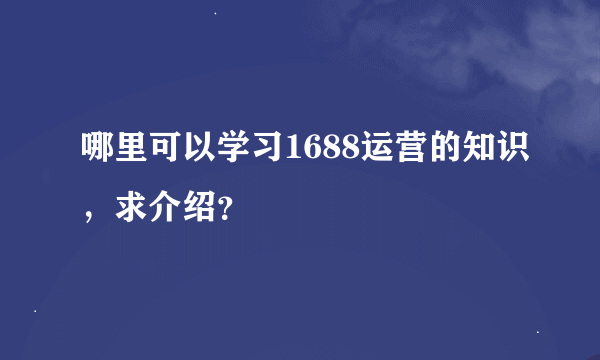 哪里可以学习1688运营的知识，求介绍？