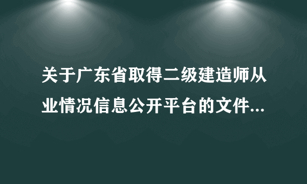 关于广东省取得二级建造师从业情况信息公开平台的文件，是以后都不注册了吗，有谁了解这个文件，解读