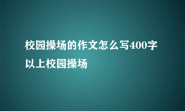 校园操场的作文怎么写400字以上校园操场