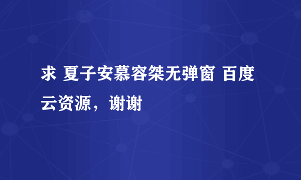 求 夏子安慕容桀无弹窗 百度云资源，谢谢