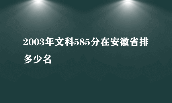 2003年文科585分在安徽省排多少名