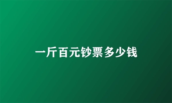 一斤百元钞票多少钱