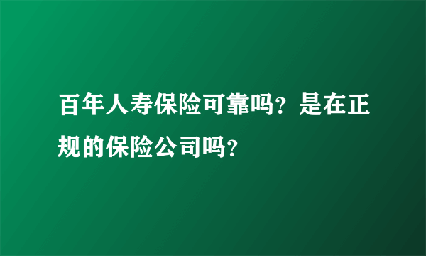 百年人寿保险可靠吗？是在正规的保险公司吗？