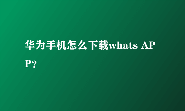 华为手机怎么下载whats APP？