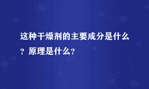 这种干燥剂的主要成分是什么？原理是什么？