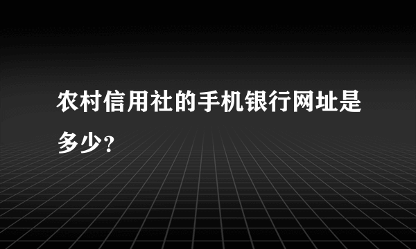 农村信用社的手机银行网址是多少？