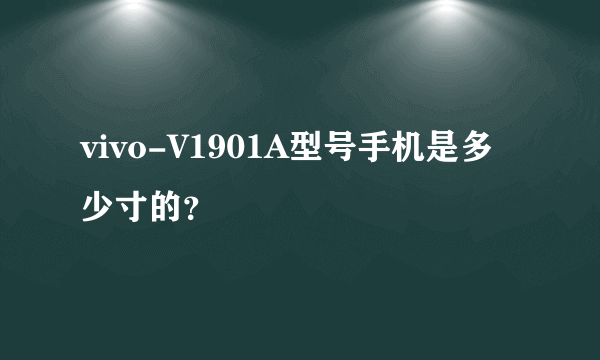 vivo-V1901A型号手机是多少寸的？