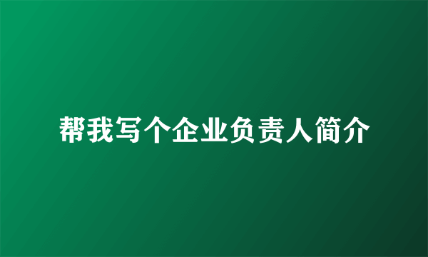 帮我写个企业负责人简介