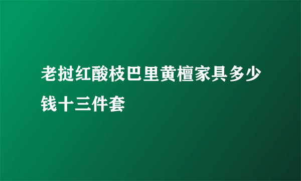 老挝红酸枝巴里黄檀家具多少钱十三件套