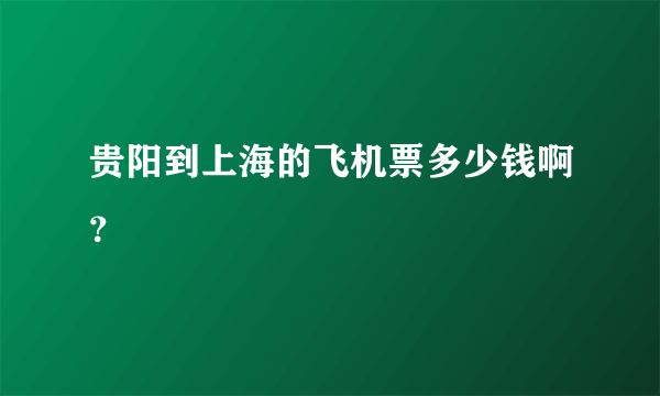 贵阳到上海的飞机票多少钱啊？