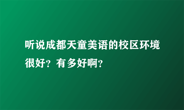 听说成都天童美语的校区环境很好？有多好啊？