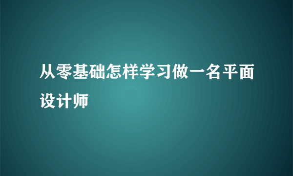 从零基础怎样学习做一名平面设计师