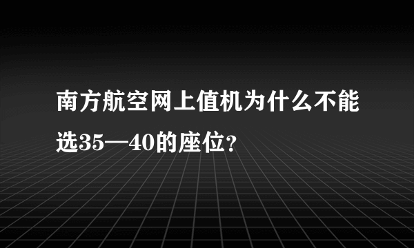 南方航空网上值机为什么不能选35—40的座位？