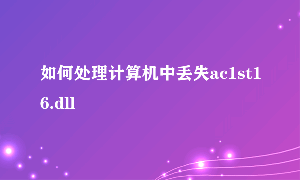 如何处理计算机中丢失ac1st16.dll