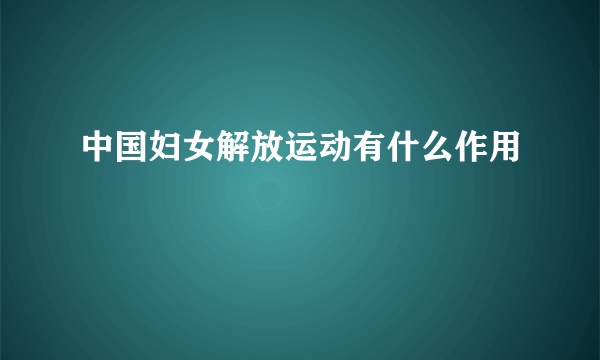 中国妇女解放运动有什么作用