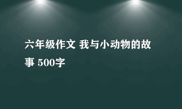 六年级作文 我与小动物的故事 500字