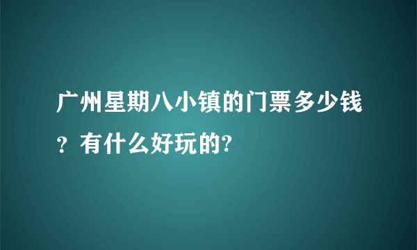 广州星期八小镇的门票多少钱？有什么好玩的?