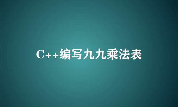 C++编写九九乘法表