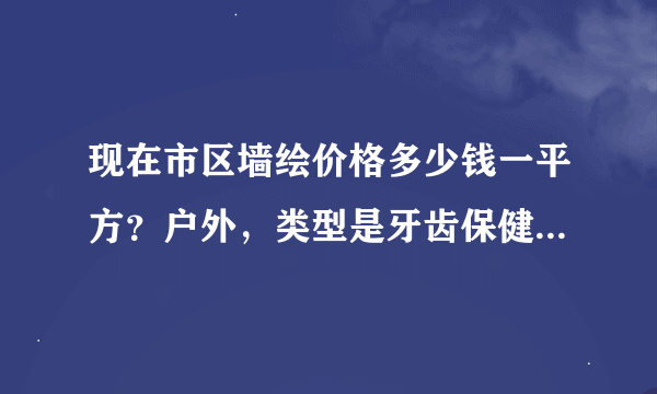 现在市区墙绘价格多少钱一平方？户外，类型是牙齿保健，墙面较为粗糙，需要准备什么材料？