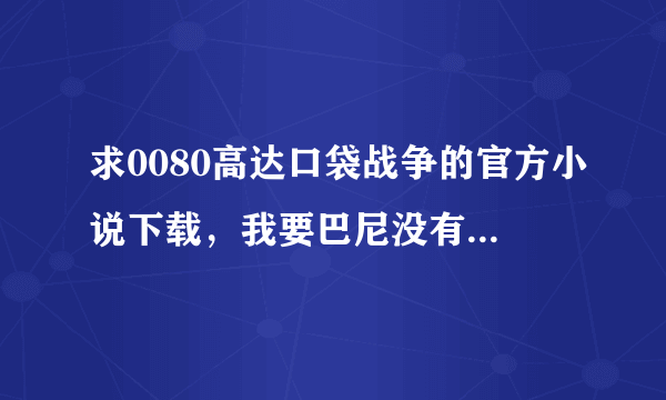 求0080高达口袋战争的官方小说下载，我要巴尼没有死的证据