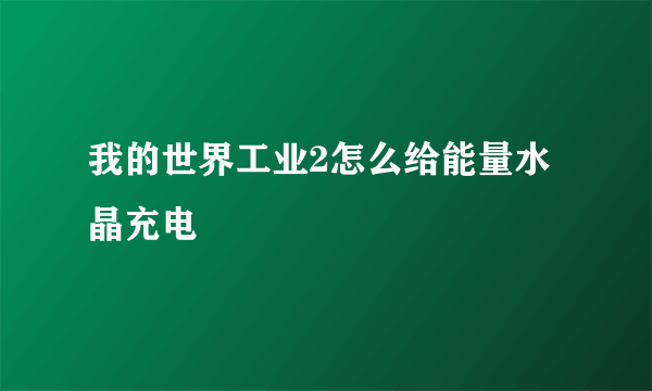 我的世界工业2怎么给能量水晶充电