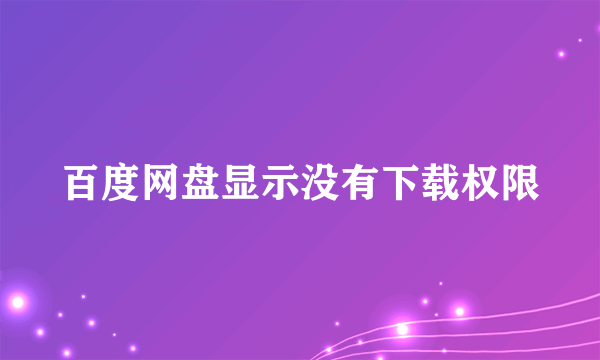 百度网盘显示没有下载权限