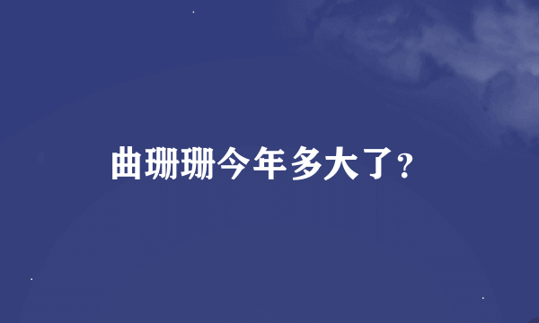 曲珊珊今年多大了？