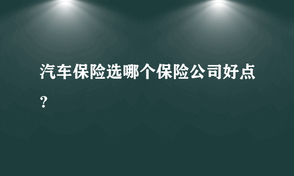 汽车保险选哪个保险公司好点？