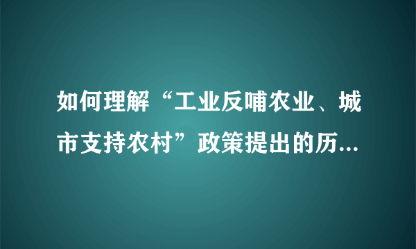 如何理解“工业反哺农业、城市支持农村”政策提出的历史背景和时代意义？