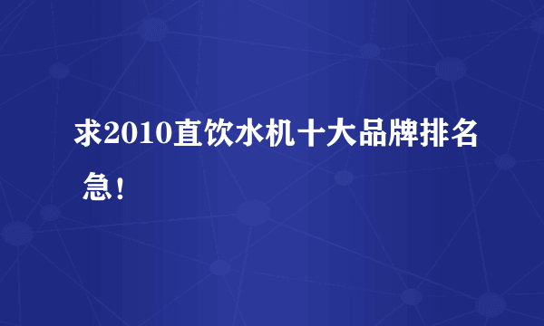 求2010直饮水机十大品牌排名 急！