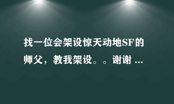 找一位会架设惊天动地SF的师父，教我架设。。谢谢 ，在线等！！！！