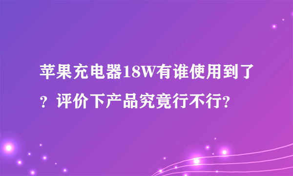 苹果充电器18W有谁使用到了？评价下产品究竟行不行？