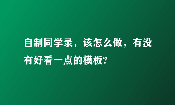 自制同学录，该怎么做，有没有好看一点的模板?