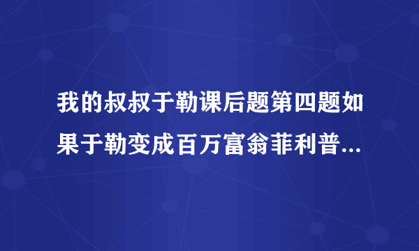 我的叔叔于勒课后题第四题如果于勒变成百万富翁菲利普会有什么举动