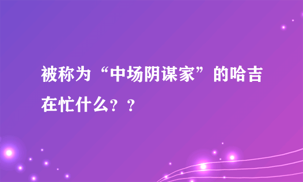 被称为“中场阴谋家”的哈吉在忙什么？？