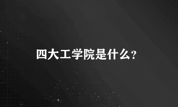 四大工学院是什么？