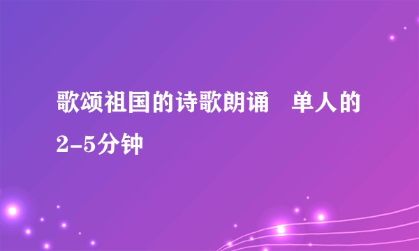 歌颂祖国的诗歌朗诵   单人的 2-5分钟