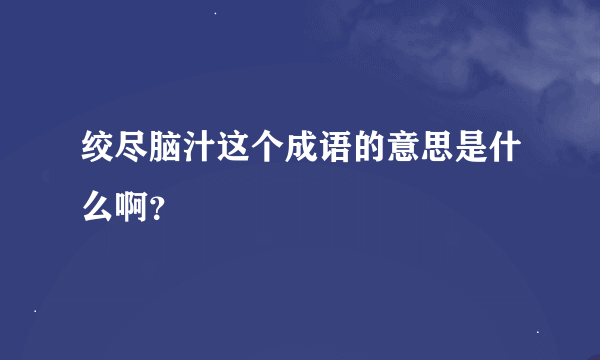 绞尽脑汁这个成语的意思是什么啊？