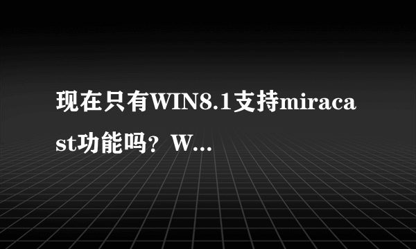 现在只有WIN8.1支持miracast功能吗？WIN8和WIN7支持吗