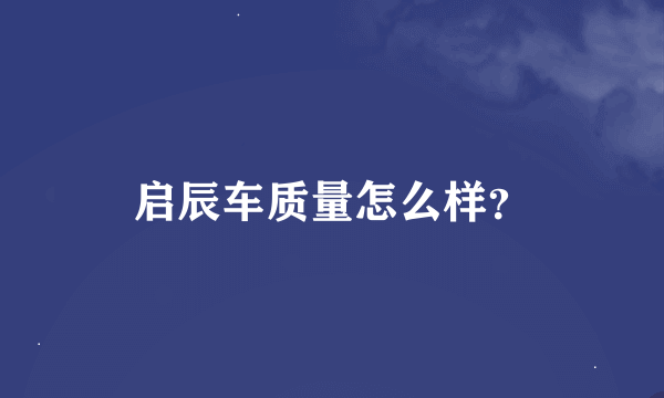 启辰车质量怎么样？