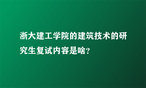 浙大建工学院的建筑技术的研究生复试内容是啥？