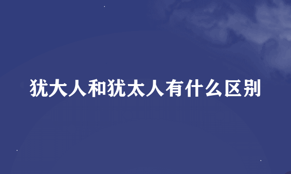 犹大人和犹太人有什么区别