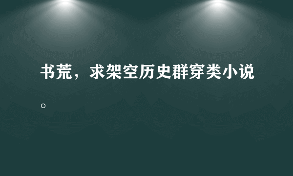 书荒，求架空历史群穿类小说。