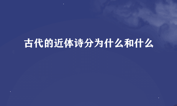 古代的近体诗分为什么和什么