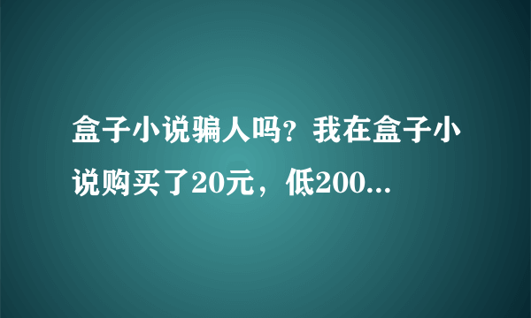 盒子小说骗人吗？我在盒子小说购买了20元，低2000米粒，说是5米粒看5000字，但是每次充值11