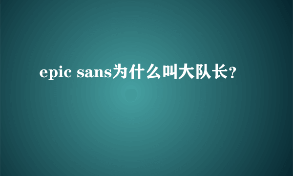 epic sans为什么叫大队长？