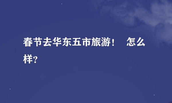 春节去华东五市旅游！  怎么样？