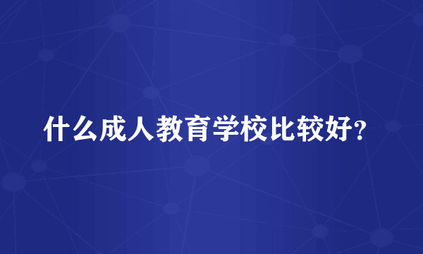 什么成人教育学校比较好？